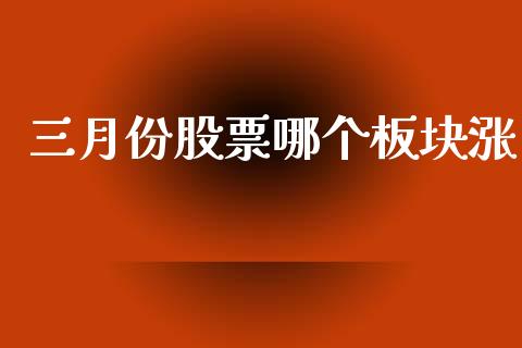 三月份股票哪个板块涨_https://m.jnlaobingbanjia.com_基金市场_第1张