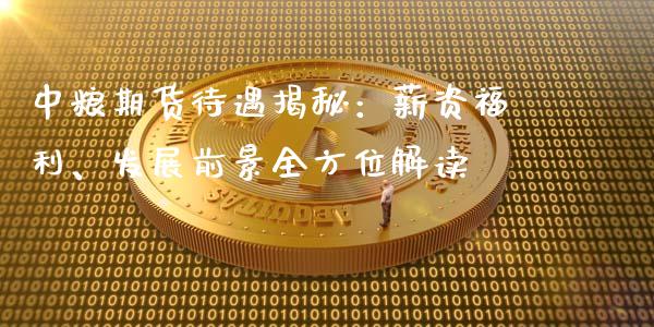 中粮期货待遇揭秘：薪资福利、发展前景全方位解读_https://m.jnlaobingbanjia.com_区块链_第1张