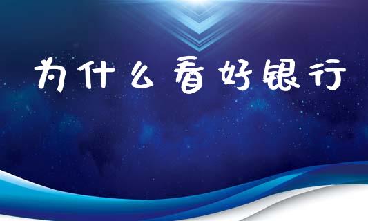 为什么看好银行_https://m.jnlaobingbanjia.com_理财规划_第1张
