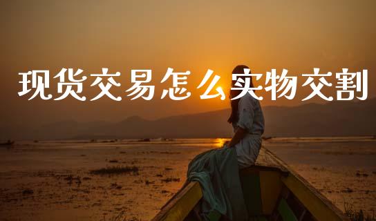 现货交易怎么实物交割_https://m.jnlaobingbanjia.com_区块链_第1张