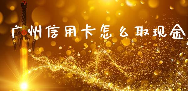 广州信用卡怎么取现金_https://m.jnlaobingbanjia.com_全球市场_第1张