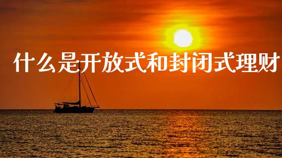 什么是开放式和封闭式理财_https://m.jnlaobingbanjia.com_金融监管_第1张