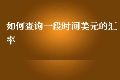 如何查询一段时间美元的汇率_https://m.jnlaobingbanjia.com_全球市场_第1张
