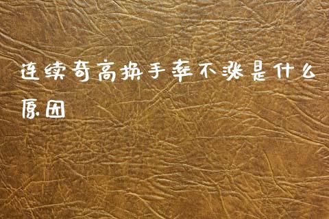 连续奇高换手率不涨是什么原因_https://m.jnlaobingbanjia.com_理财规划_第1张