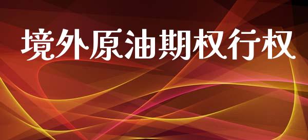 境外原油期权行权_https://m.jnlaobingbanjia.com_全球市场_第1张