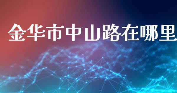 金华市中山路在哪里_https://m.jnlaobingbanjia.com_全球市场_第1张