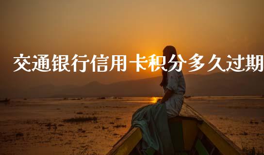 交通银行信用卡积分多久过期_https://m.jnlaobingbanjia.com_全球市场_第1张
