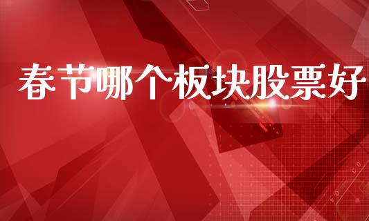 春节哪个板块股票好_https://m.jnlaobingbanjia.com_股市新闻_第1张