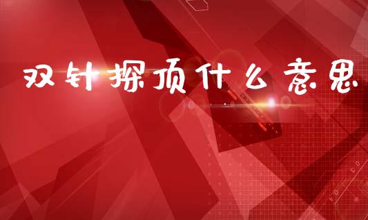 双针探顶什么意思_https://m.jnlaobingbanjia.com_金融监管_第1张