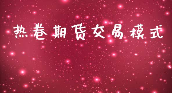 热卷期货交易模式_https://m.jnlaobingbanjia.com_金融监管_第1张