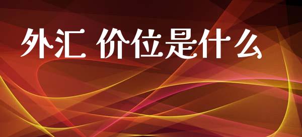 外汇 价位是什么_https://m.jnlaobingbanjia.com_股市新闻_第1张
