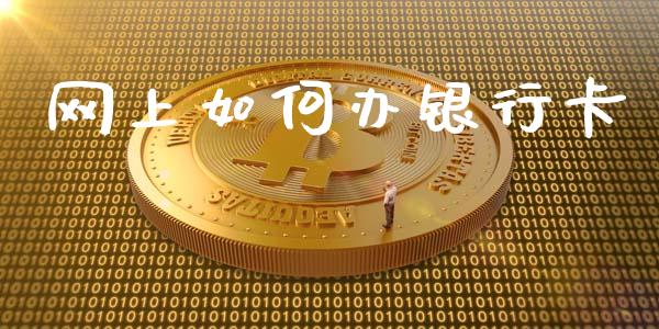 网上如何办银行卡_https://m.jnlaobingbanjia.com_理财规划_第1张