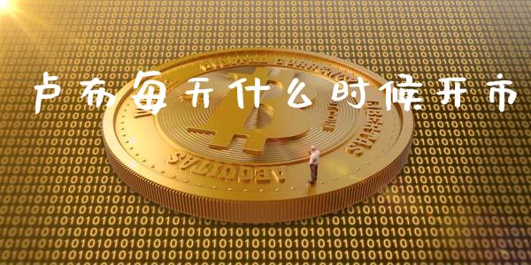 卢布每天什么时候开市_https://m.jnlaobingbanjia.com_区块链_第1张