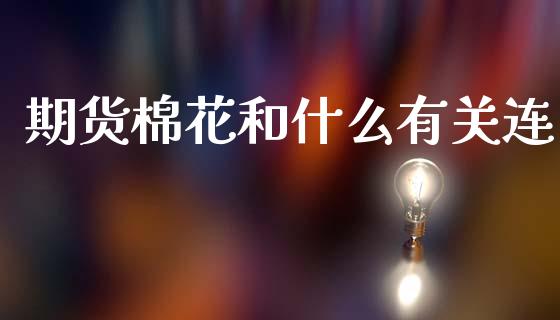 期货棉花和什么有关连_https://m.jnlaobingbanjia.com_基金市场_第1张