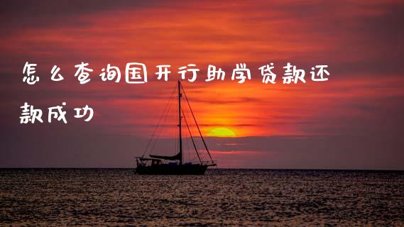 怎么查询国开行助学贷款还款成功_https://m.jnlaobingbanjia.com_理财规划_第1张