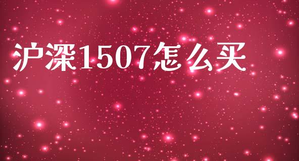 沪深1507怎么买_https://m.jnlaobingbanjia.com_金融监管_第1张