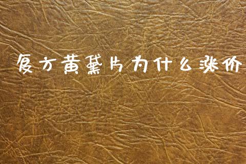 复方黄黛片为什么涨价_https://m.jnlaobingbanjia.com_金融监管_第1张