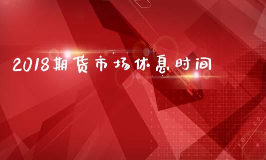 2018期货市场休息时间_https://m.jnlaobingbanjia.com_区块链_第1张