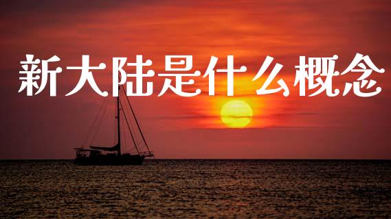 新大陆是什么概念_https://m.jnlaobingbanjia.com_全球市场_第1张