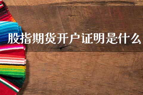 股指期货开户证明是什么_https://m.jnlaobingbanjia.com_全球市场_第1张