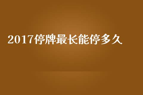 2017停牌最长能停多久_https://m.jnlaobingbanjia.com_区块链_第1张