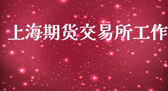 上海期货交易所工作_https://m.jnlaobingbanjia.com_理财规划_第1张