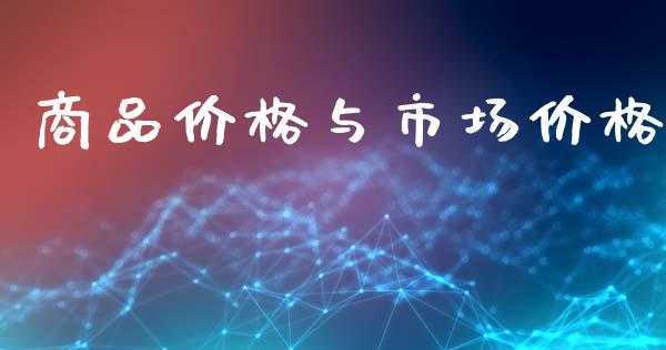 商品价格与市场价格_https://m.jnlaobingbanjia.com_股市新闻_第1张