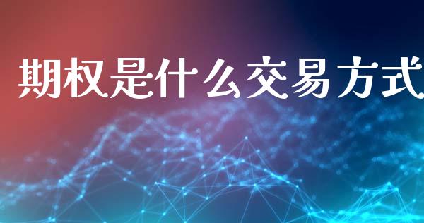期权是什么交易方式_https://m.jnlaobingbanjia.com_区块链_第1张