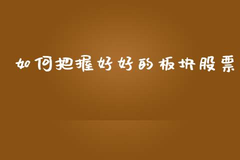 如何把握好好的板块股票_https://m.jnlaobingbanjia.com_金融监管_第1张