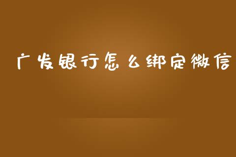 广发银行怎么绑定微信_https://m.jnlaobingbanjia.com_金融监管_第1张