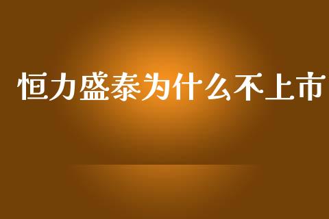 恒力盛泰为什么不上市_https://m.jnlaobingbanjia.com_全球市场_第1张