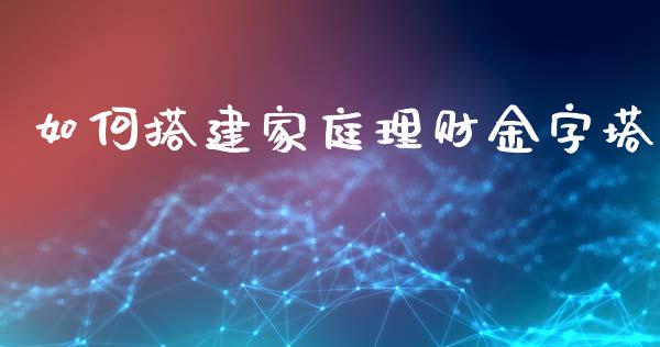 如何搭建家庭理财金字塔_https://m.jnlaobingbanjia.com_金融监管_第1张