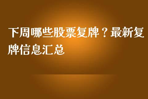 下周哪些股票复牌？最新复牌信息汇总_https://m.jnlaobingbanjia.com_基金市场_第1张