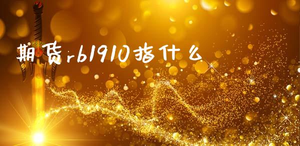 期货rb1910指什么_https://m.jnlaobingbanjia.com_区块链_第1张