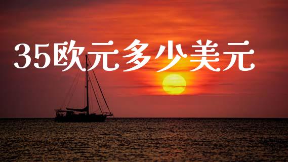35欧元多少美元_https://m.jnlaobingbanjia.com_理财规划_第1张