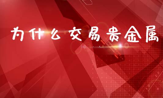 为什么交易贵金属_https://m.jnlaobingbanjia.com_股市新闻_第1张