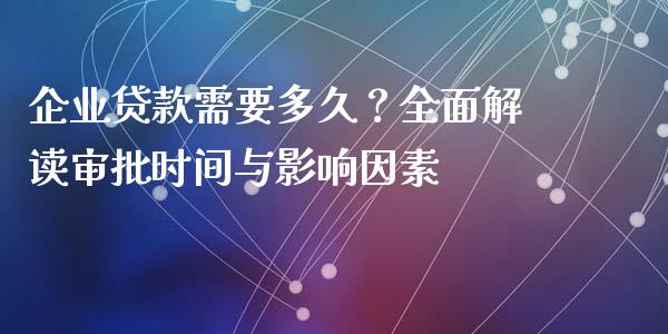 企业贷款需要多久？全面解读审批时间与影响因素_https://m.jnlaobingbanjia.com_全球市场_第1张