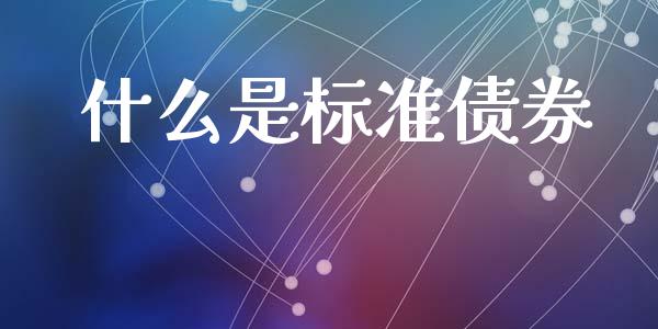 什么是标准债券_https://m.jnlaobingbanjia.com_理财规划_第1张