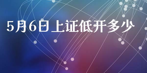 5月6日上证低开多少_https://m.jnlaobingbanjia.com_理财规划_第1张