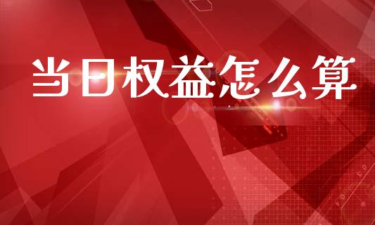 当日权益怎么算_https://m.jnlaobingbanjia.com_金融监管_第1张