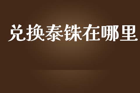 兑换泰铢在哪里_https://m.jnlaobingbanjia.com_基金市场_第1张