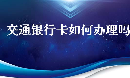 交通银行卡如何办理吗_https://m.jnlaobingbanjia.com_金融监管_第1张