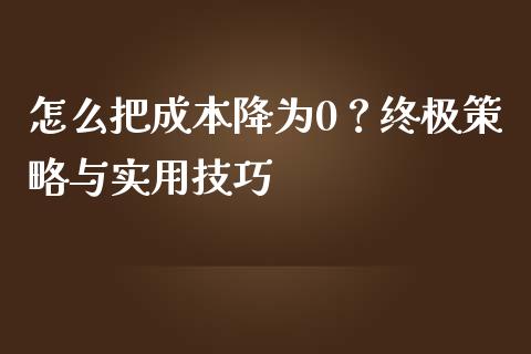 怎么把成本降为0？终极策略与实用技巧_https://m.jnlaobingbanjia.com_股市新闻_第1张