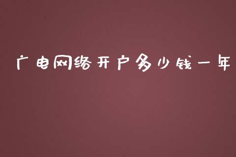 广电网络开户多少钱一年_https://m.jnlaobingbanjia.com_理财规划_第1张