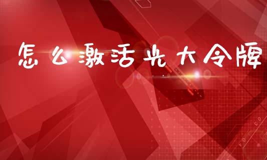 怎么激活光大令牌_https://m.jnlaobingbanjia.com_金融监管_第1张