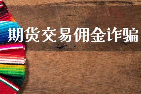 期货交易佣金诈骗_https://m.jnlaobingbanjia.com_基金市场_第1张