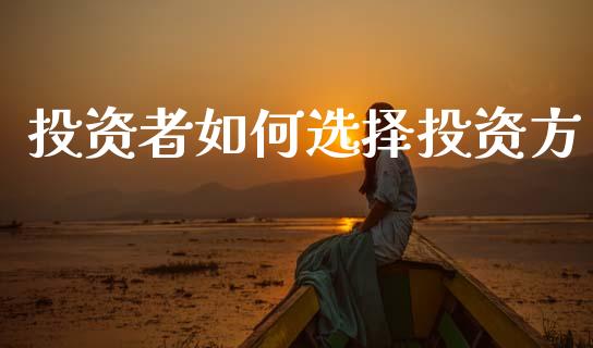 投资者如何选择投资方_https://m.jnlaobingbanjia.com_股市新闻_第1张
