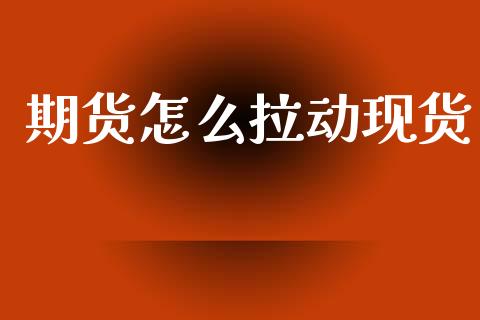期货怎么拉动现货_https://m.jnlaobingbanjia.com_金融监管_第1张
