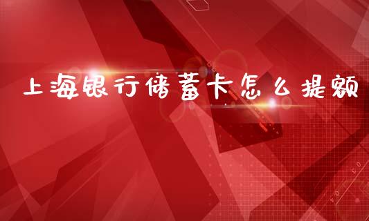 上海银行储蓄卡怎么提额_https://m.jnlaobingbanjia.com_金融监管_第1张