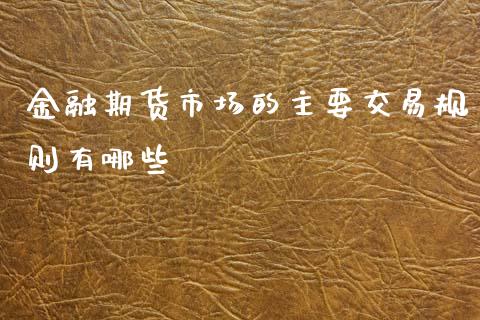 金融期货市场的主要交易规则有哪些_https://m.jnlaobingbanjia.com_区块链_第1张